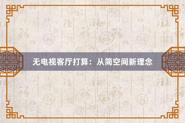 无电视客厅打算：从简空间新理念