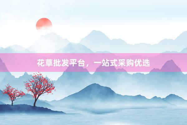 花草批发平台，一站式采购优选