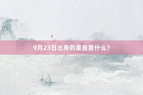 9月23日出身的星座是什么？