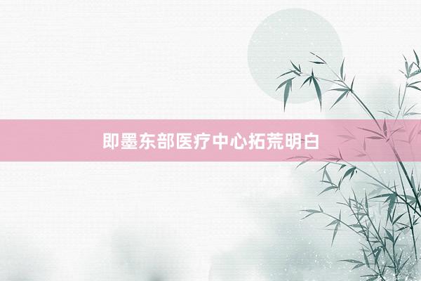 即墨东部医疗中心拓荒明白