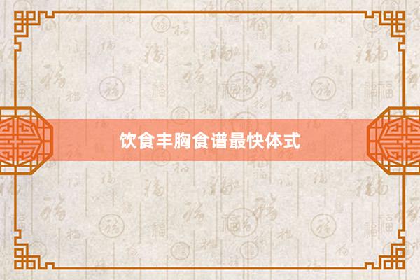 饮食丰胸食谱最快体式