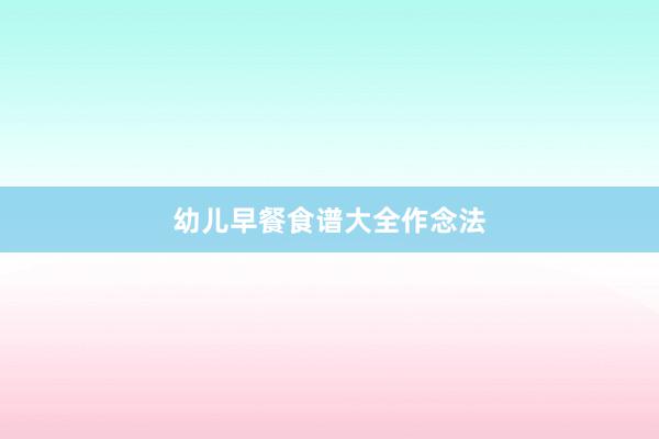 幼儿早餐食谱大全作念法